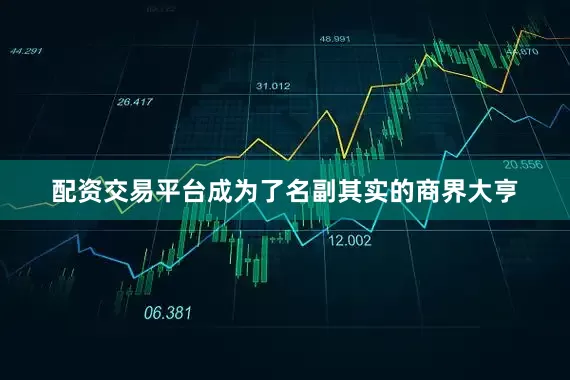 配资交易平台成为了名副其实的商界大亨