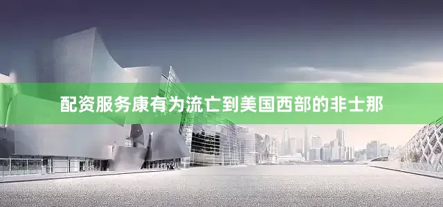 配资服务康有为流亡到美国西部的非士那