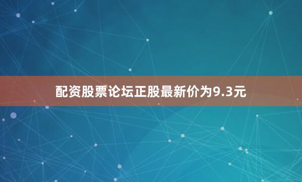 配资股票论坛正股最新价为9.3元