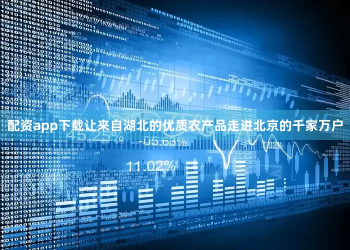 配资app下载让来自湖北的优质农产品走进北京的千家万户