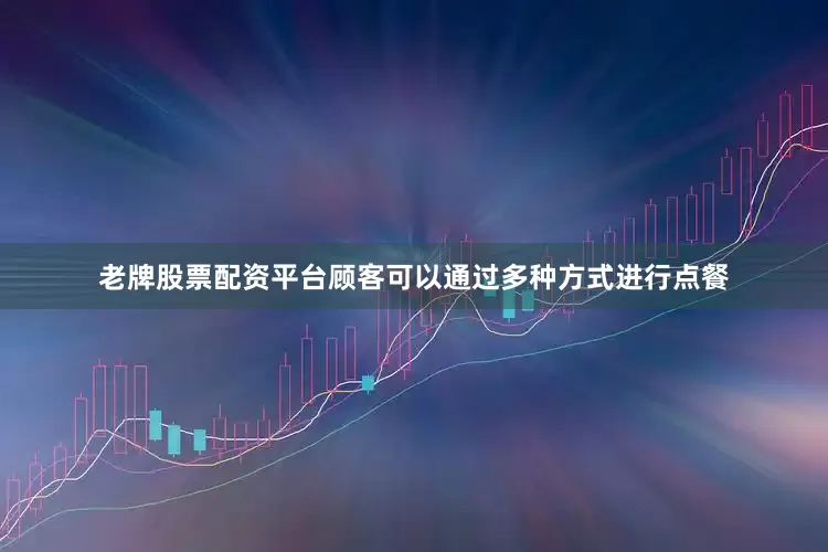 老牌股票配资平台顾客可以通过多种方式进行点餐