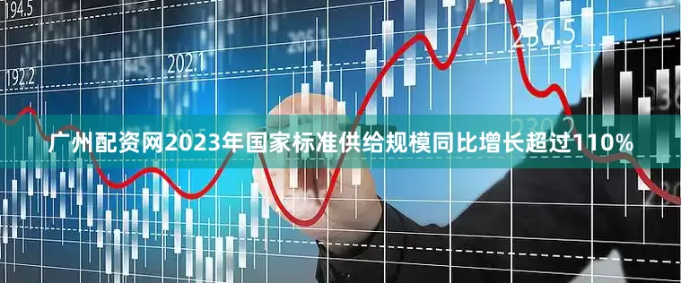 广州配资网2023年国家标准供给规模同比增长超过110%