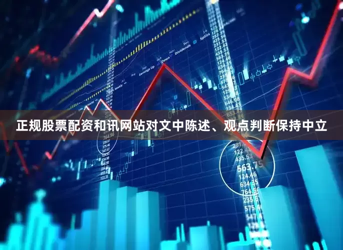 正规股票配资和讯网站对文中陈述、观点判断保持中立
