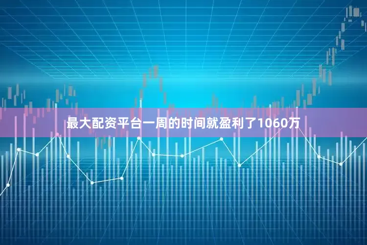 最大配资平台一周的时间就盈利了1060万