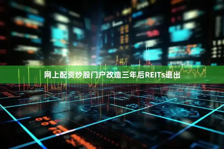 网上配资炒股门户改造三年后REITs退出