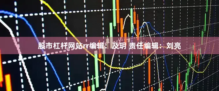 股市杠杆网站rr编辑：及玥 责任编辑：刘亮