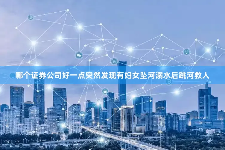 哪个证券公司好一点突然发现有妇女坠河溺水后跳河救人
