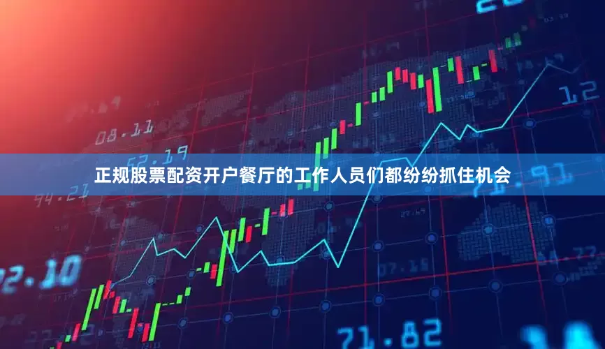 正规股票配资开户餐厅的工作人员们都纷纷抓住机会