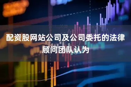 配资股网站公司及公司委托的法律顾问团队认为