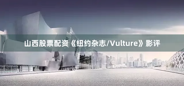 山西股票配资《纽约杂志/Vulture》影评