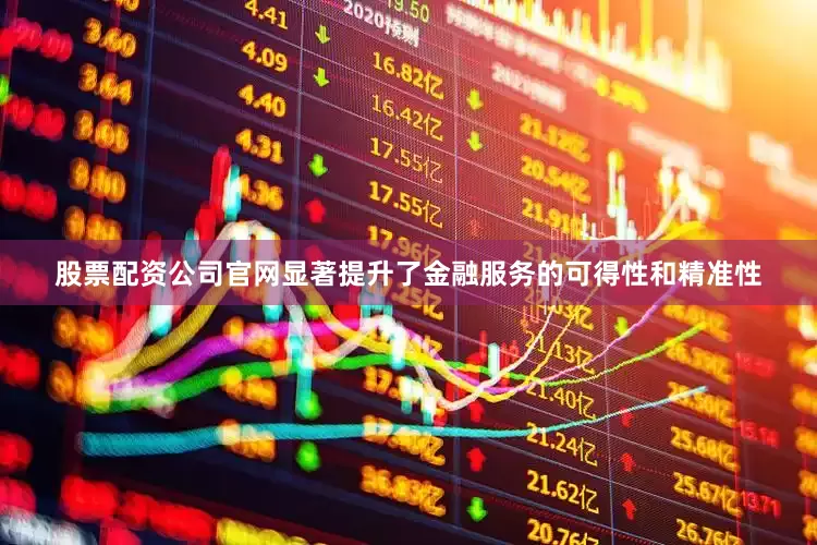 股票配资公司官网显著提升了金融服务的可得性和精准性