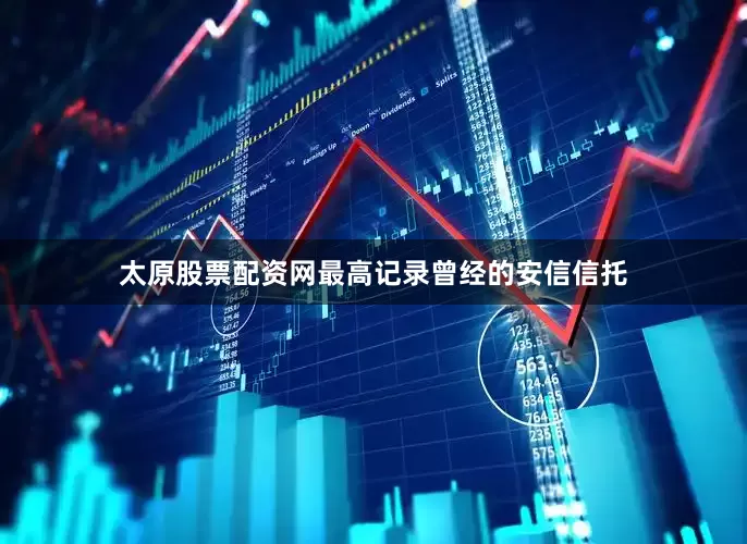太原股票配资网最高记录曾经的安信信托