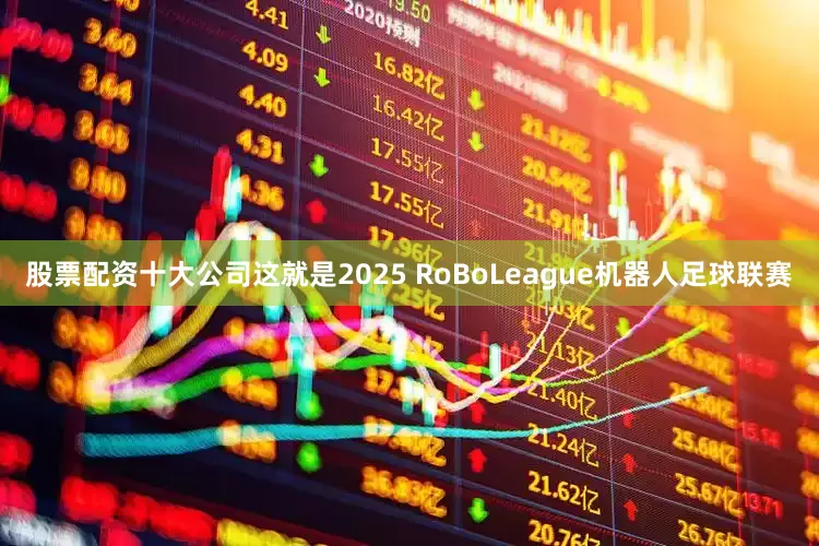 股票配资十大公司这就是2025 RoBoLeague机器人足球联赛