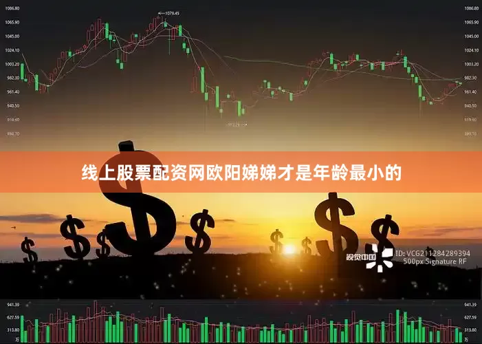 线上股票配资网欧阳娣娣才是年龄最小的