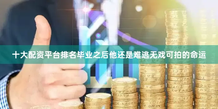 十大配资平台排名毕业之后他还是难逃无戏可拍的命运