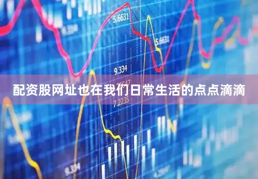 配资股网址也在我们日常生活的点点滴滴