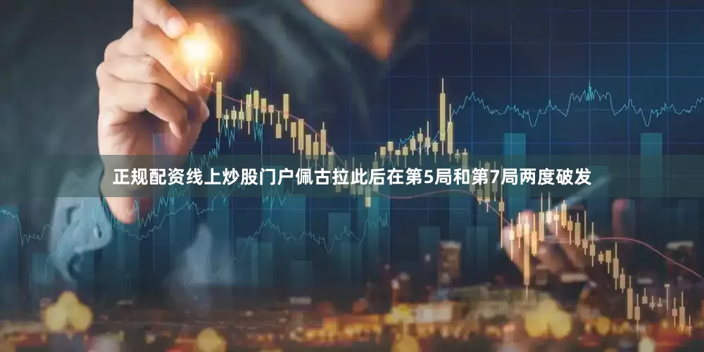 正规配资线上炒股门户佩古拉此后在第5局和第7局两度破发