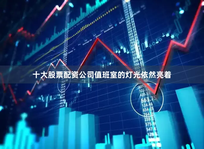 十大股票配资公司值班室的灯光依然亮着