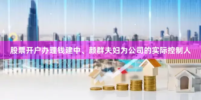 股票开户办理钱建中、颜群夫妇为公司的实际控制人