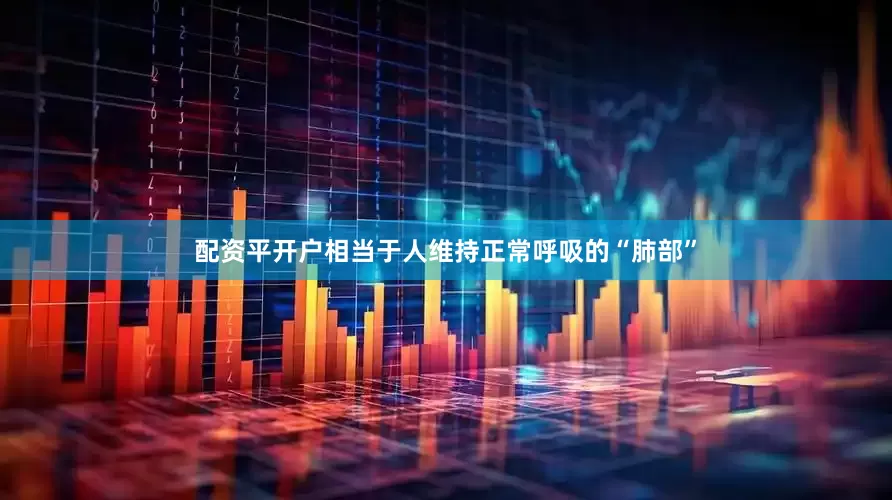配资平开户相当于人维持正常呼吸的“肺部”