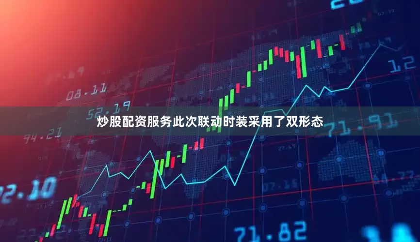 炒股配资服务此次联动时装采用了双形态