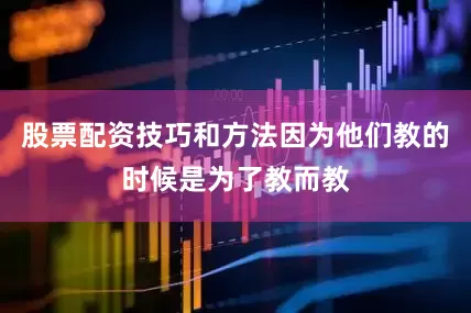 股票配资技巧和方法因为他们教的时候是为了教而教