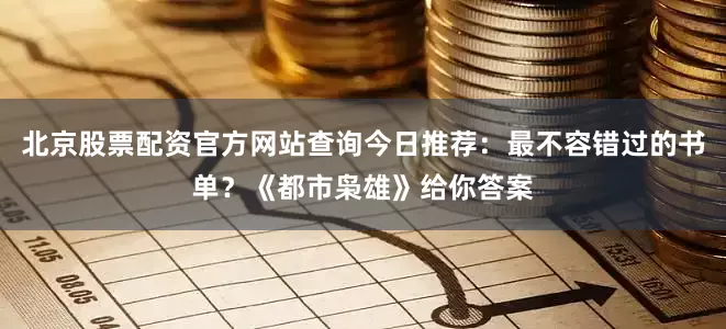 北京股票配资官方网站查询今日推荐：最不容错过的书单？《都市枭雄》给你答案
