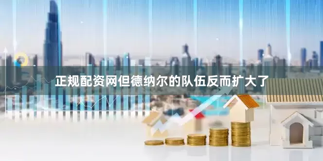 正规配资网但德纳尔的队伍反而扩大了