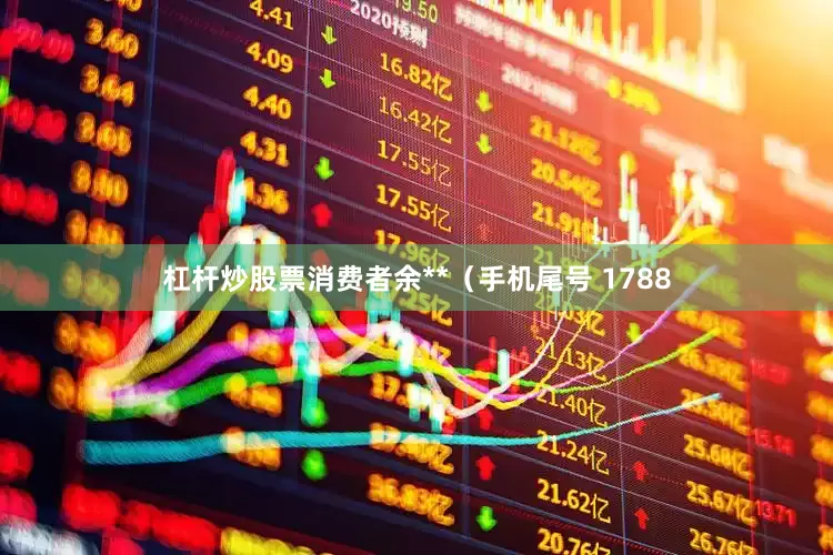 杠杆炒股票消费者余**（手机尾号 1788