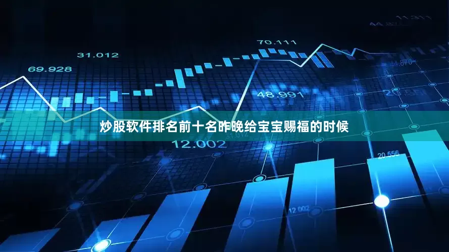 炒股软件排名前十名昨晚给宝宝赐福的时候