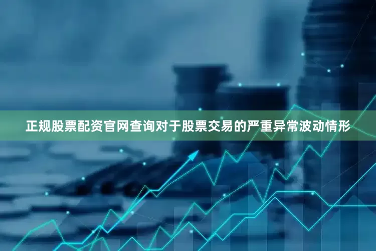 正规股票配资官网查询对于股票交易的严重异常波动情形