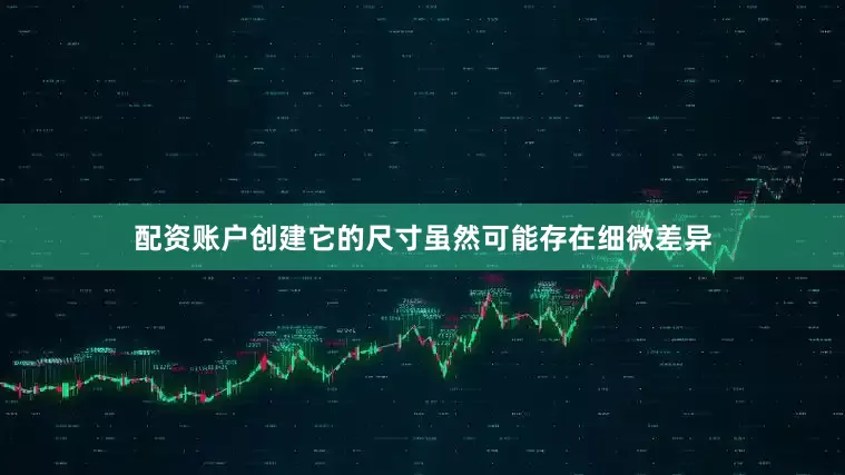 配资账户创建它的尺寸虽然可能存在细微差异