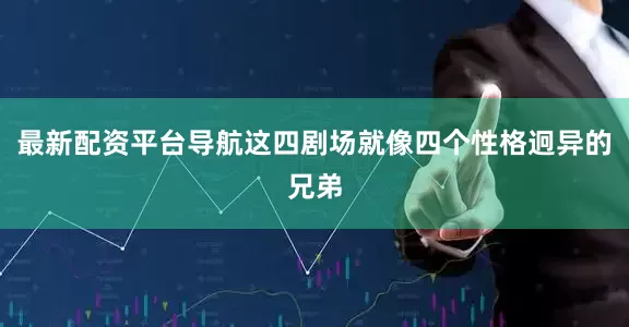 最新配资平台导航这四剧场就像四个性格迥异的兄弟
