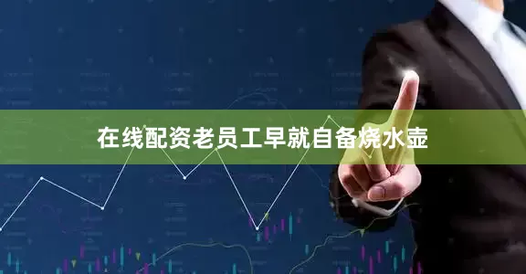 在线配资老员工早就自备烧水壶