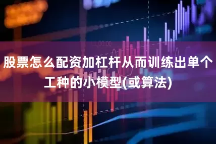 股票怎么配资加杠杆从而训练出单个工种的小模型(或算法)