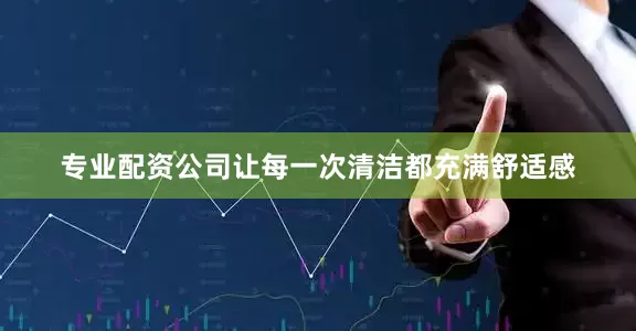 专业配资公司让每一次清洁都充满舒适感