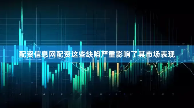 配资信息网配资这些缺陷严重影响了其市场表现