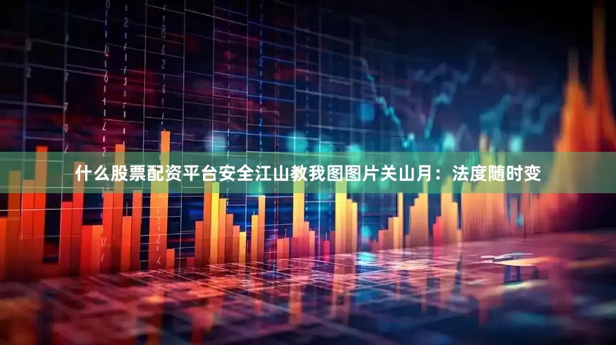 什么股票配资平台安全江山教我图图片关山月：法度随时变