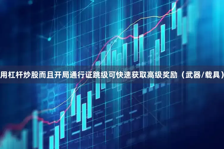 用杠杆炒股而且开局通行证跳级可快速获取高级奖励（武器/载具）