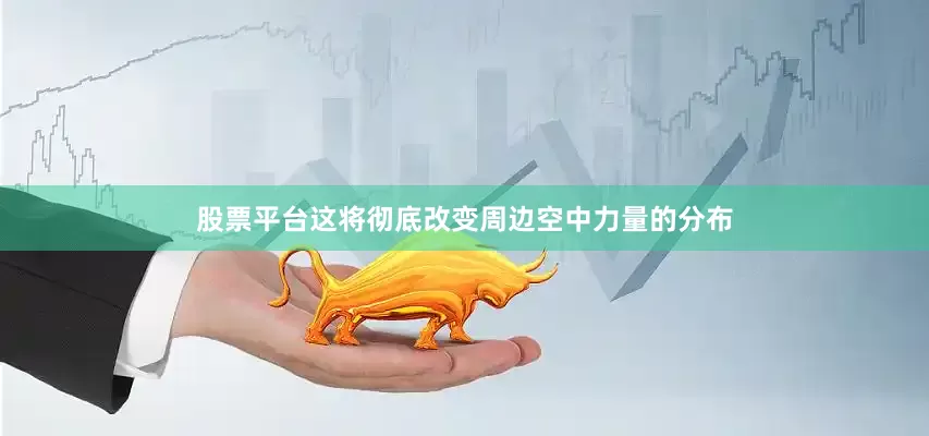 股票平台这将彻底改变周边空中力量的分布