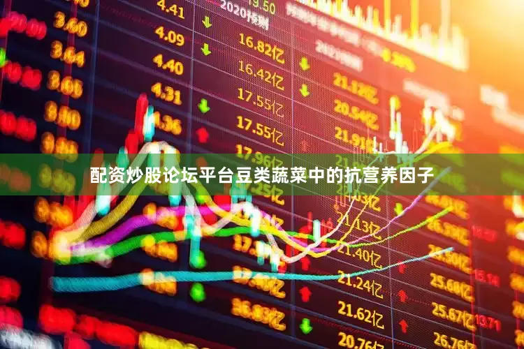 配资炒股论坛平台豆类蔬菜中的抗营养因子