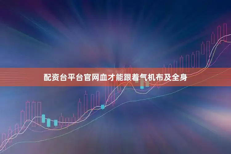 配资台平台官网血才能跟着气机布及全身