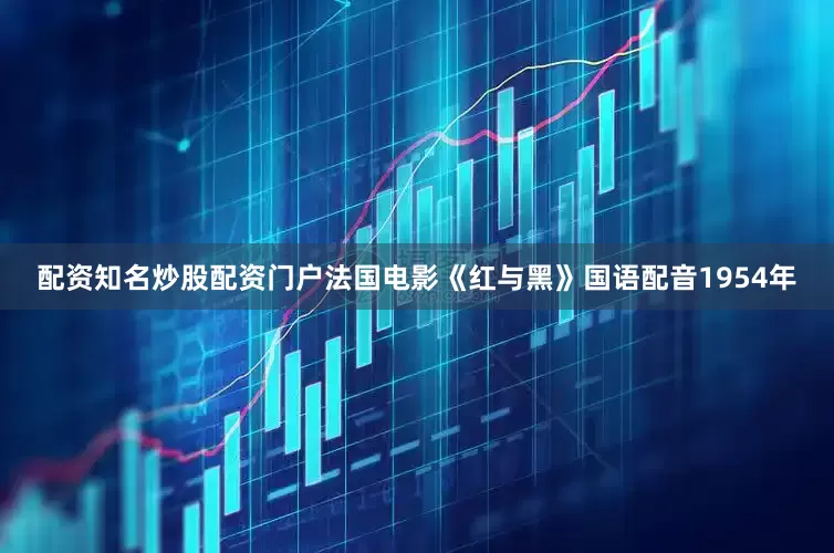 配资知名炒股配资门户法国电影《红与黑》国语配音1954年