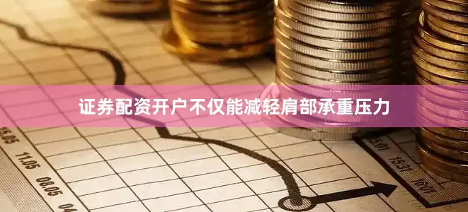 证券配资开户不仅能减轻肩部承重压力