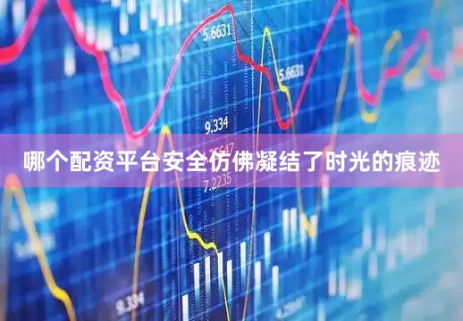 哪个配资平台安全仿佛凝结了时光的痕迹