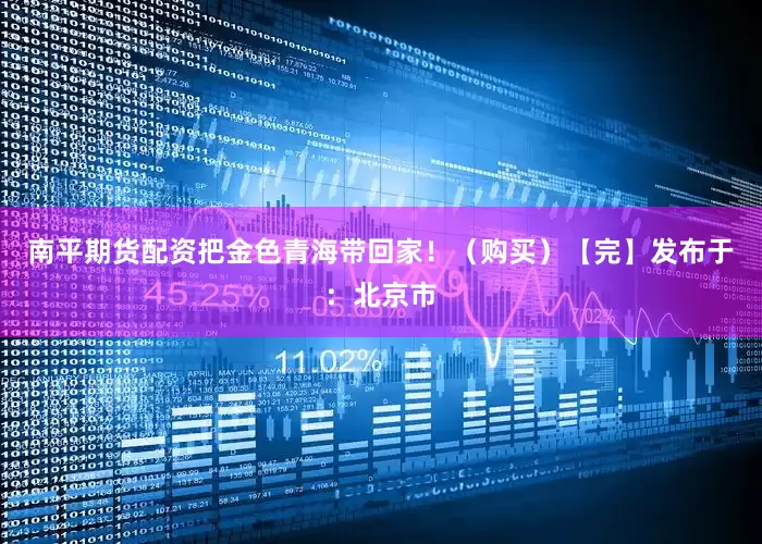南平期货配资把金色青海带回家！（购买）【完】发布于：北京市