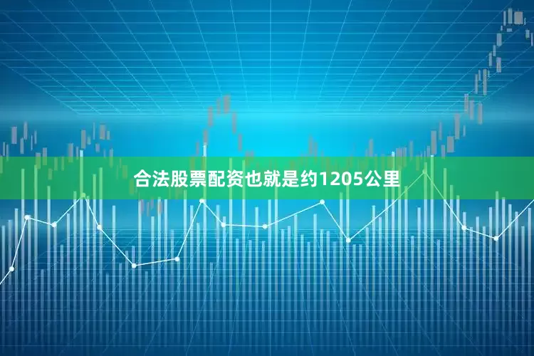 合法股票配资也就是约1205公里