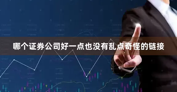 哪个证券公司好一点也没有乱点奇怪的链接