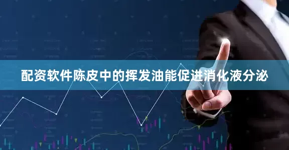 配资软件陈皮中的挥发油能促进消化液分泌